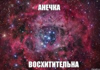 АНЕЧКА ВОСХИТИТЕЛЬНА