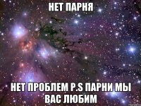 нет парня нет проблем p.s парни мы вас любим