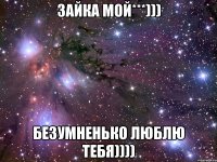 зайка мой***))) безумненько люблю тебя))))