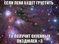 если лена будет грустить , то получит охуенных пиздюлей <3