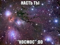 насть ты "космос" :dd