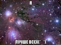 я лучше всех(*_*)