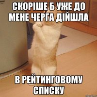 скоріше б уже до мене черга дійшла в рейтинговому списку