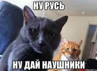 ну русь ну дай наушники