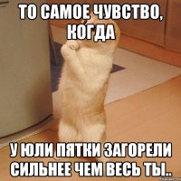 то самое чувство, когда у юли пятки загорели сильнее чем весь ты..