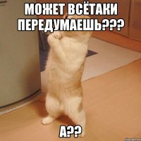 может всётаки передумаешь??? а??