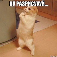 ну разрисуууй... 