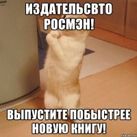 издательсвто росмэн! выпустите побыстрее новую книгу!