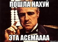 пошла нахуй эта асемаааа