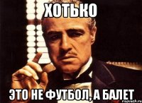 хотько это не футбол, а балет