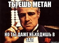 ты ешь метан но ты даже не ходишь в зал