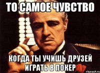 то самое чувство когда ты учишь друзей играть в покер