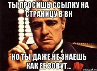 ты просишь ссылку на страницу в вк но ты даже не знаешь как ее зовут...