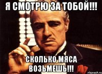 я смотрю за тобой!!! сколько мяса возьмешь!!!