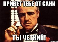 привет тебе от сани ты четкий!