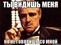 ты видишь меня но не говоришь со мной