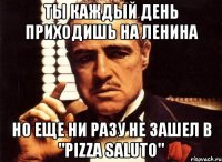 ты каждый день приходишь на ленина но еще ни разу не зашел в "pizza saluto"