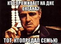 кто проживает на дне океана? тот, ктопредал семью