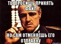 ты просишь принять файл но сам отменяешь его отправку