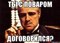 ты с поваром договорился?