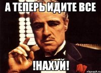 а теперь идите все !нахуй!