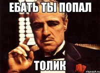 ебать ты попал толик