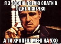 я з тобою лягаю спати в одне ліжечко а ти хропеш мені на ухо