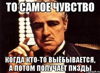 то самое чувство когда кто-то выёбывается, а потом получает пизды