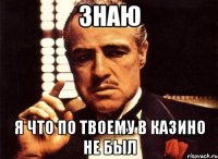 знаю я что по твоему в казино не был