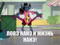 ЛОВЭ НАНЭ И ЖИЗНЬ НАНЭ!