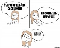 ты говоришь что саске говно ты совсем ёбнутый?! и обожаешь наруто!!!