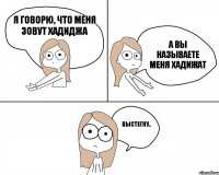 Я говорю, что меня зовут Хадиджа Выстегну.. а вы называете меня Хадижат