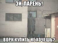 эй, парень! ворк купить не хочешь?