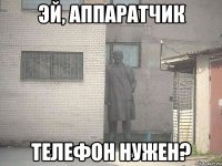 эй, аппаратчик телефон нужен?