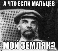 а что если мальцев мой земляк?