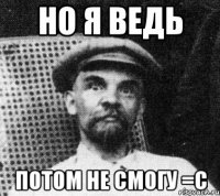 но я ведь потом не смогу =с