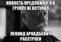 новость предложил, а в группу не вступил леонид аркадьевич расстроен