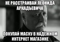 не расстраивай леонида аркадьевича покупай маску в надёжном интернет магазине