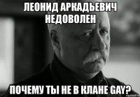 леонид аркадьевич недоволен почему ты не в клане gay?