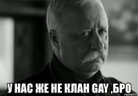  у нас же не клан gay ,бро