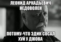 леонид аркадьевич недоволен потому-что эдик сосал хуй у джова