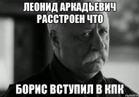 леонид аркадьевич расстроен что борис вступил в кпк