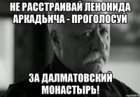 не расстраивай ленонида аркадьича - проголосуй за далматовский монастырь!