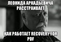 леонида аркадьевича расстраивает как работает recovery for pdf