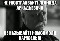 не расстраивайте леонида аркадьевича не называйте комсомолл каруселью