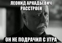 леонид аркадьевич расстроен он не подрачил с утра