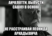 анчелотти, выпусти сашку в основе не расстраивай леонида аркадьевича