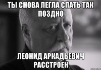 ты снова легла спать так поздно леонид аркадьевич расстроен