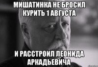 мишатинка не бросил курить 1 августа и расстроил леонида аркадьевича