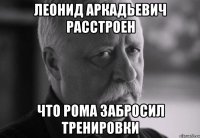 леонид аркадьевич расстроен что рома забросил тренировки